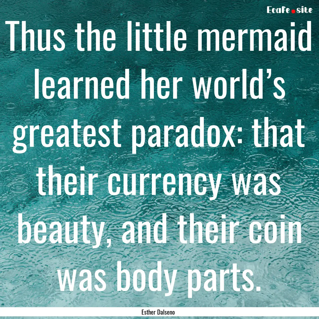 Thus the little mermaid learned her world’s.... : Quote by Esther Dalseno