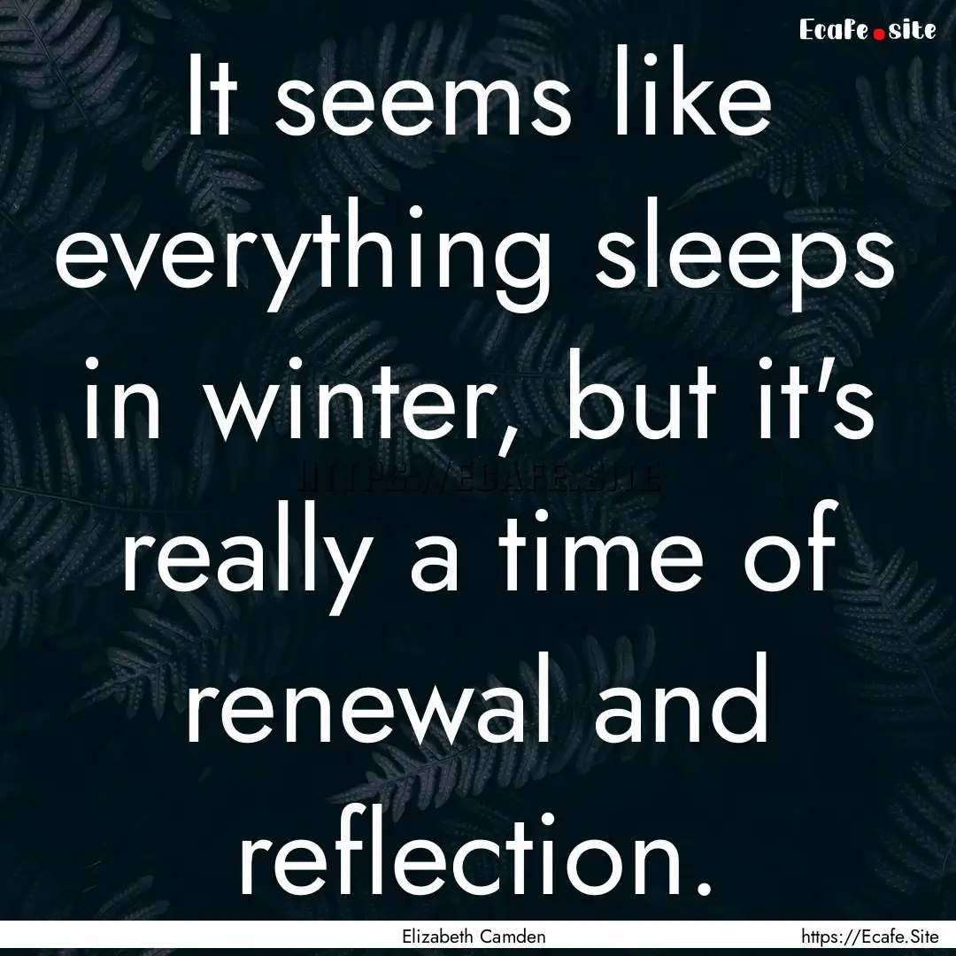 It seems like everything sleeps in winter,.... : Quote by Elizabeth Camden