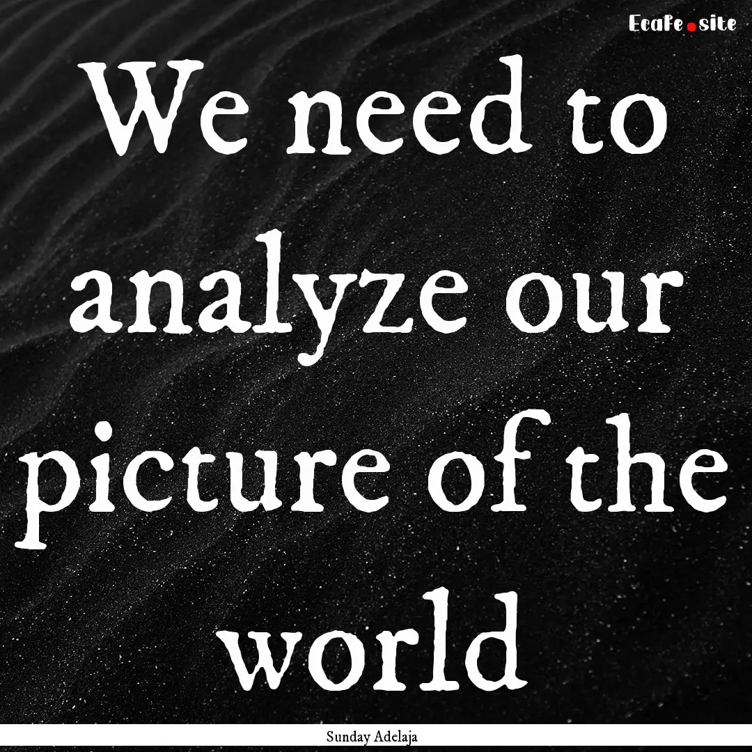 We need to analyze our picture of the world.... : Quote by Sunday Adelaja