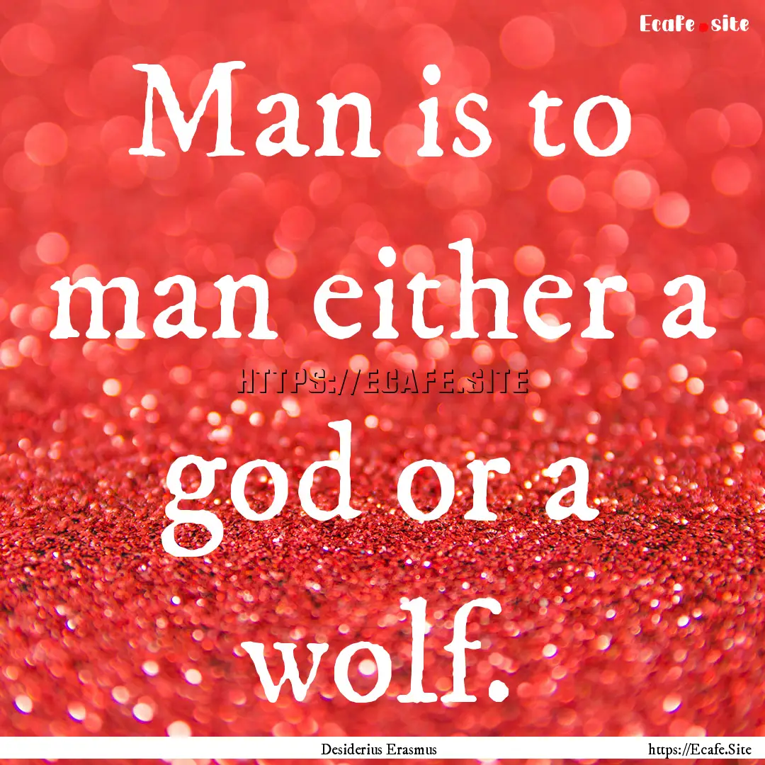 Man is to man either a god or a wolf. : Quote by Desiderius Erasmus