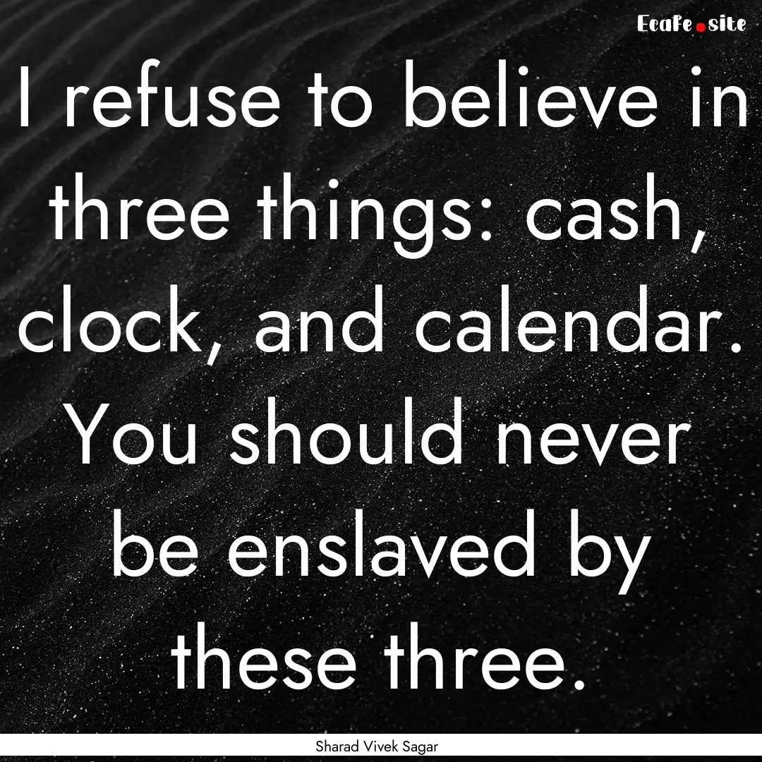 I refuse to believe in three things: cash,.... : Quote by Sharad Vivek Sagar