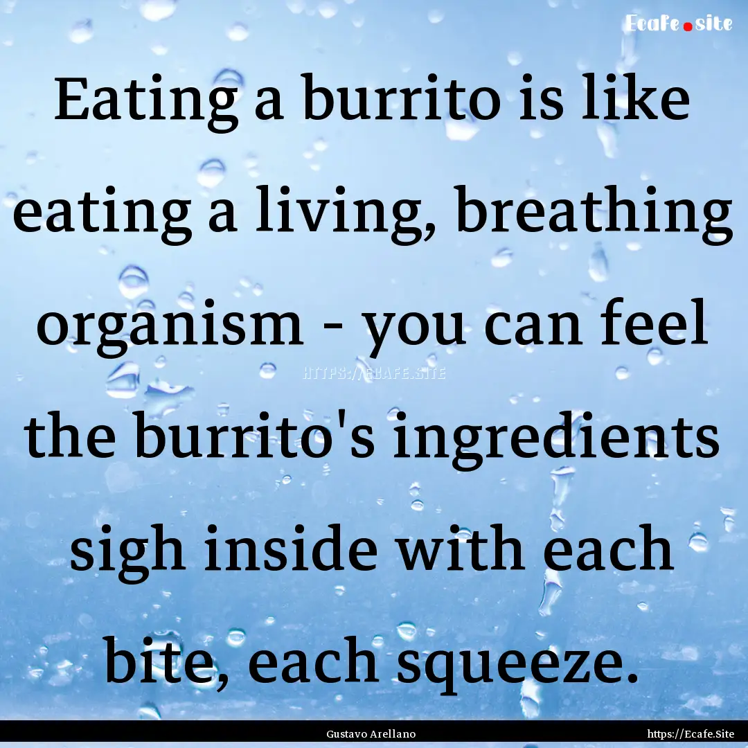 Eating a burrito is like eating a living,.... : Quote by Gustavo Arellano