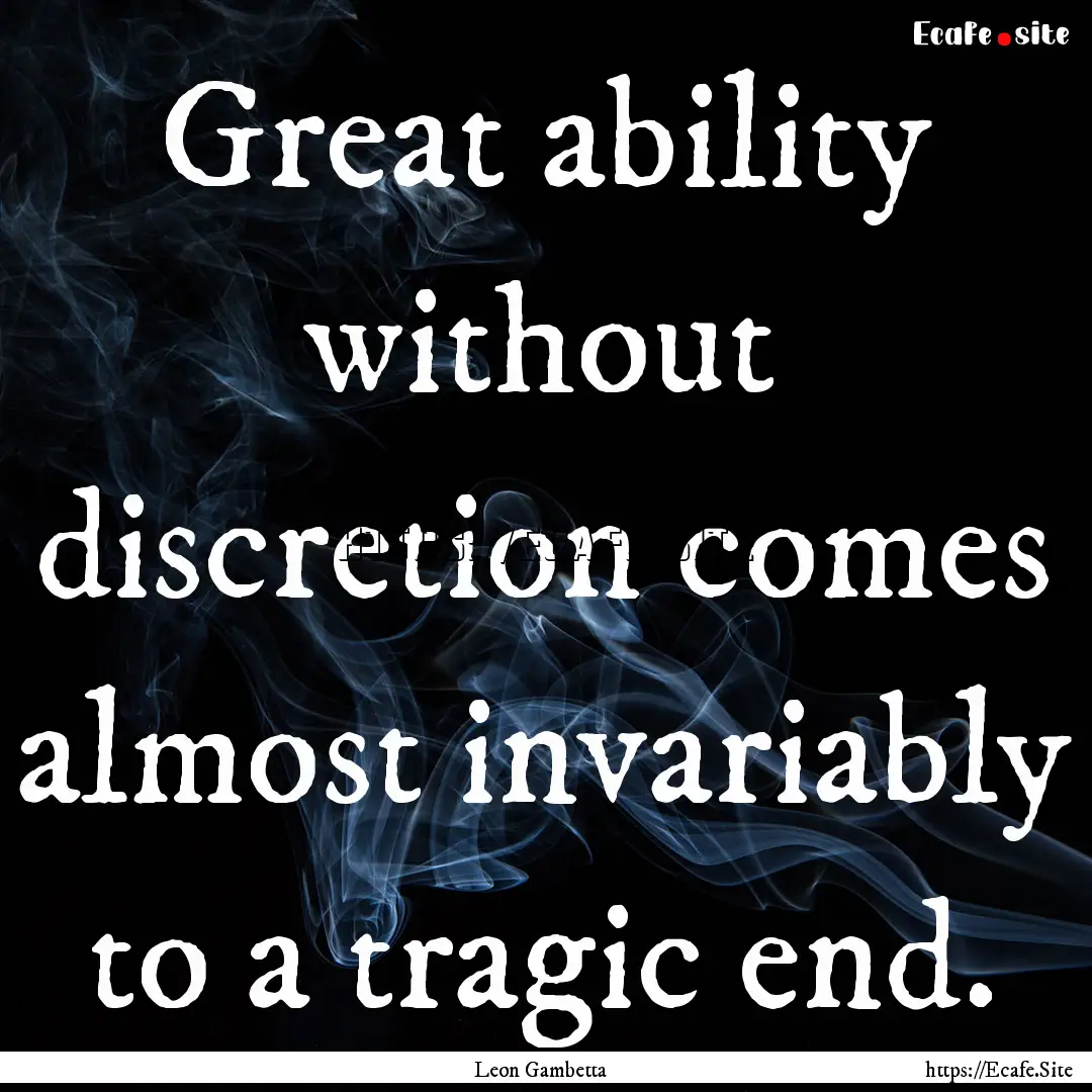 Great ability without discretion comes almost.... : Quote by Leon Gambetta