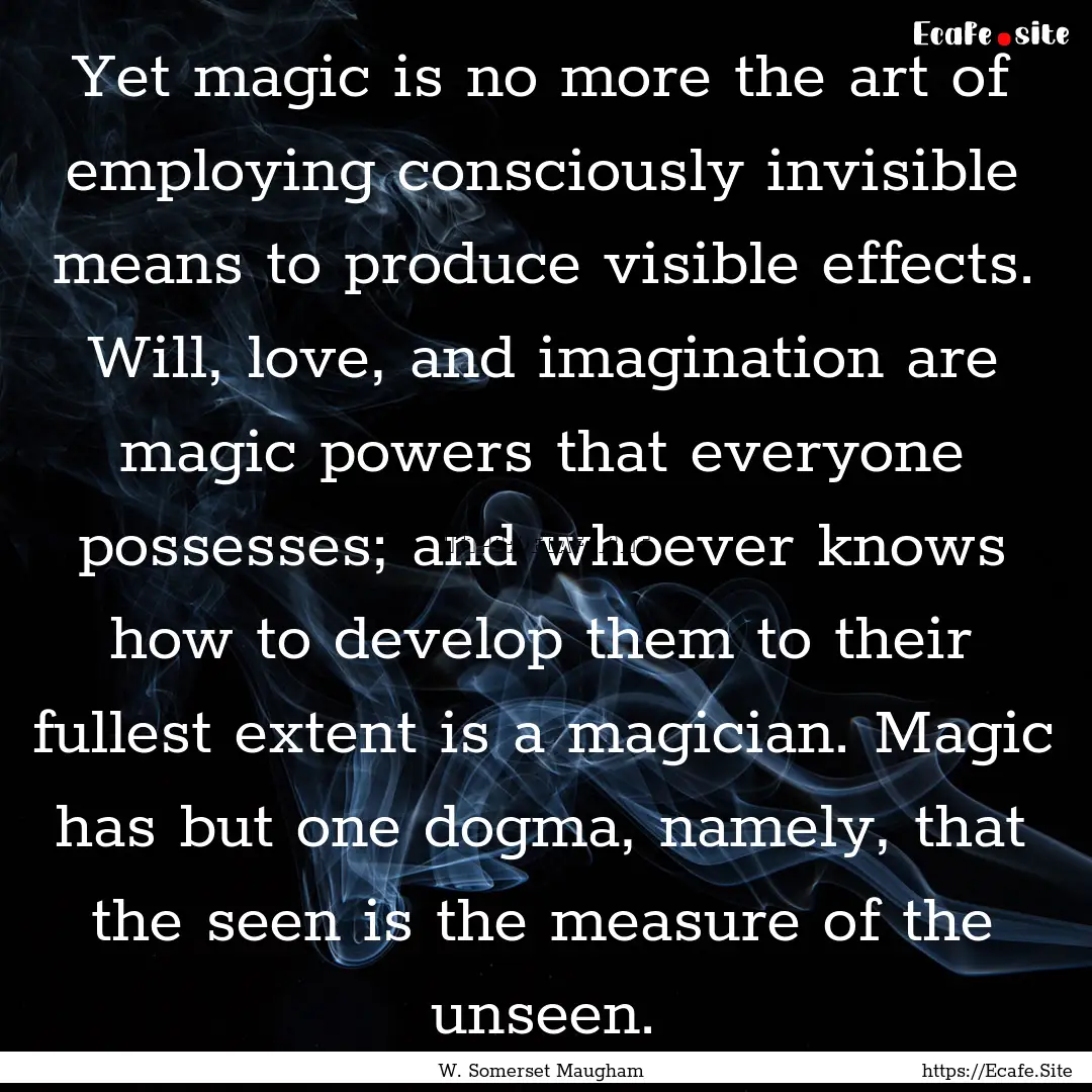 Yet magic is no more the art of employing.... : Quote by W. Somerset Maugham