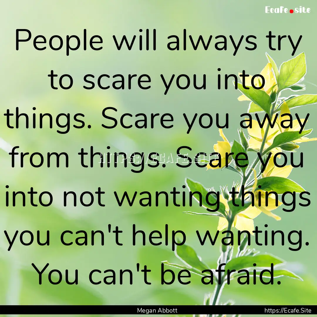 People will always try to scare you into.... : Quote by Megan Abbott