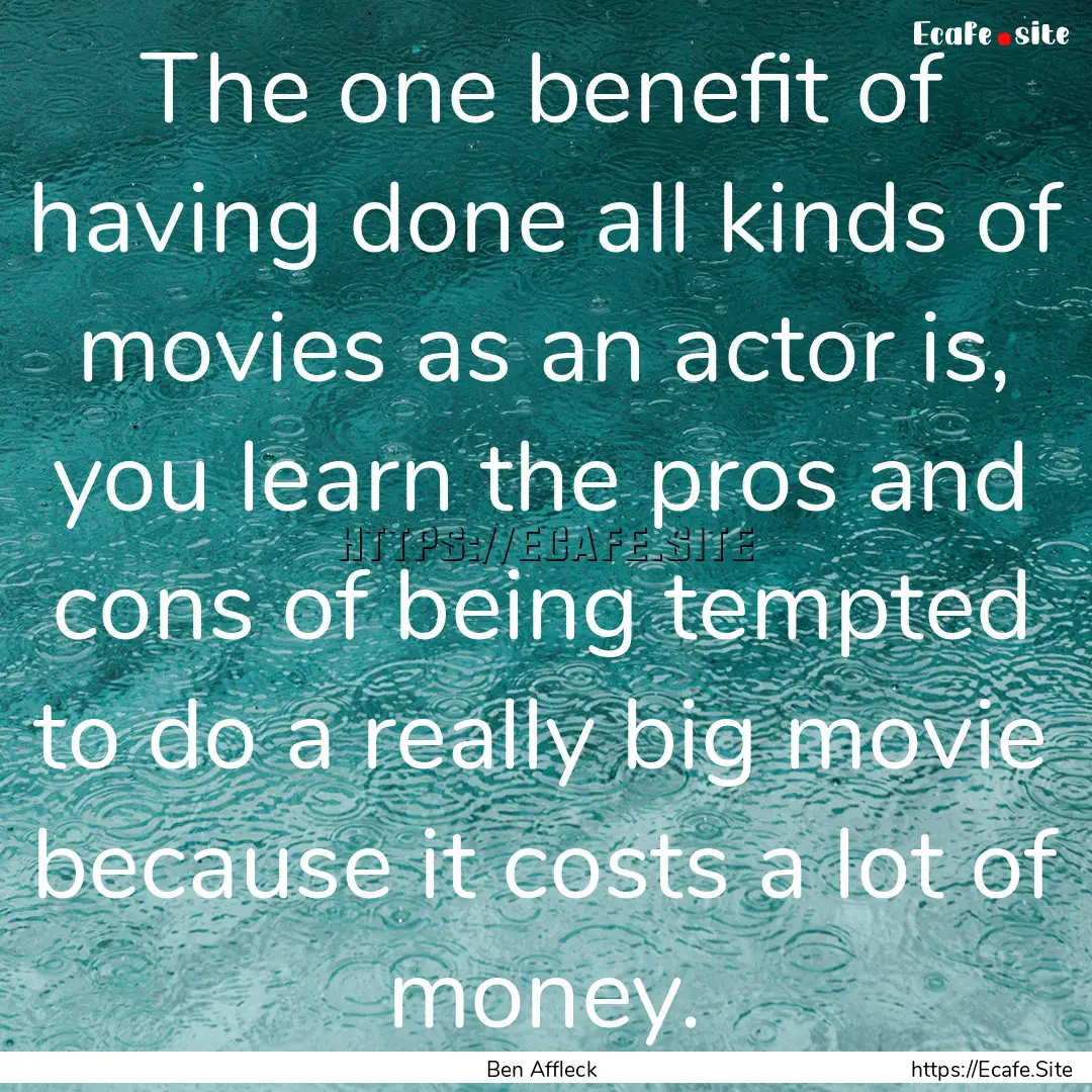 The one benefit of having done all kinds.... : Quote by Ben Affleck