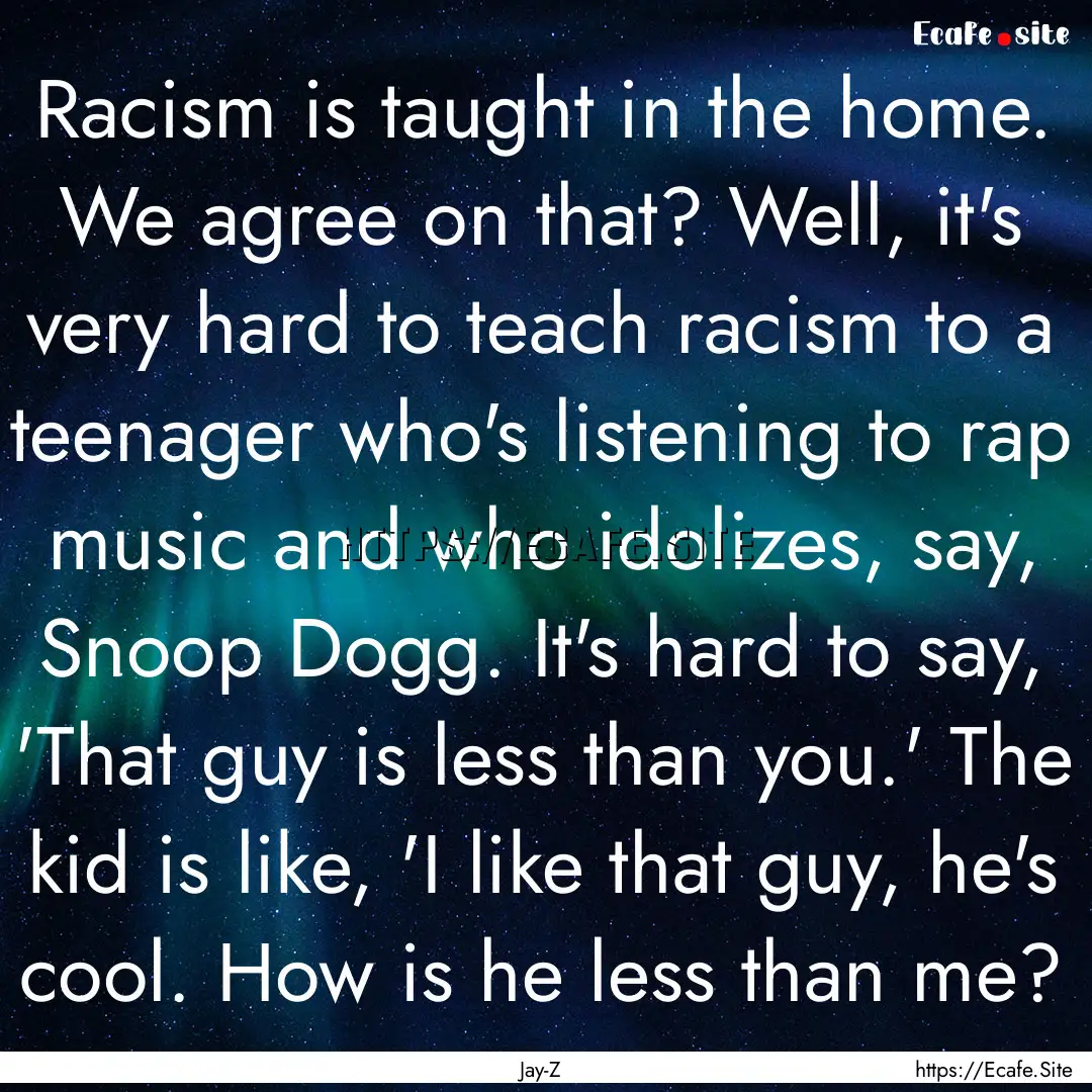 Racism is taught in the home. We agree on.... : Quote by Jay-Z