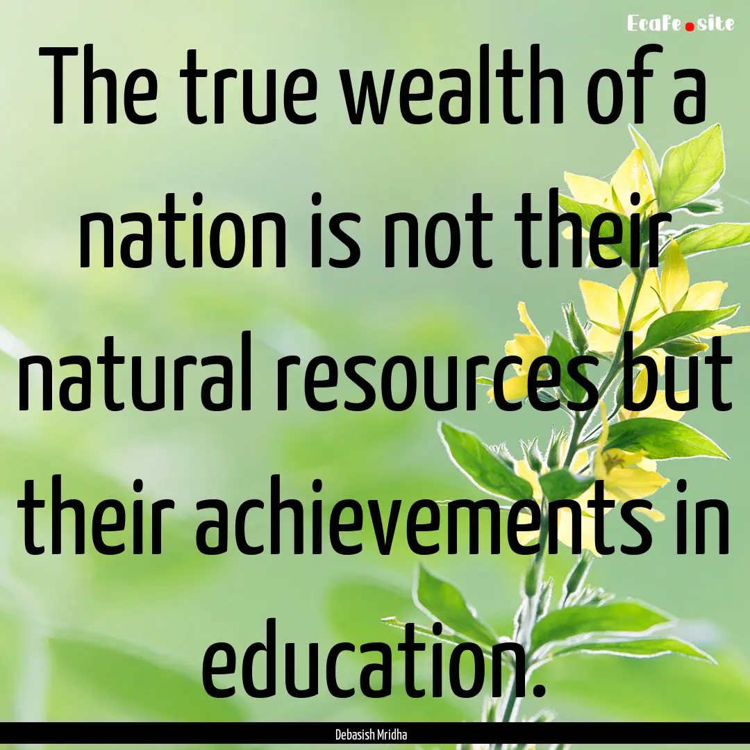 The true wealth of a nation is not their.... : Quote by Debasish Mridha