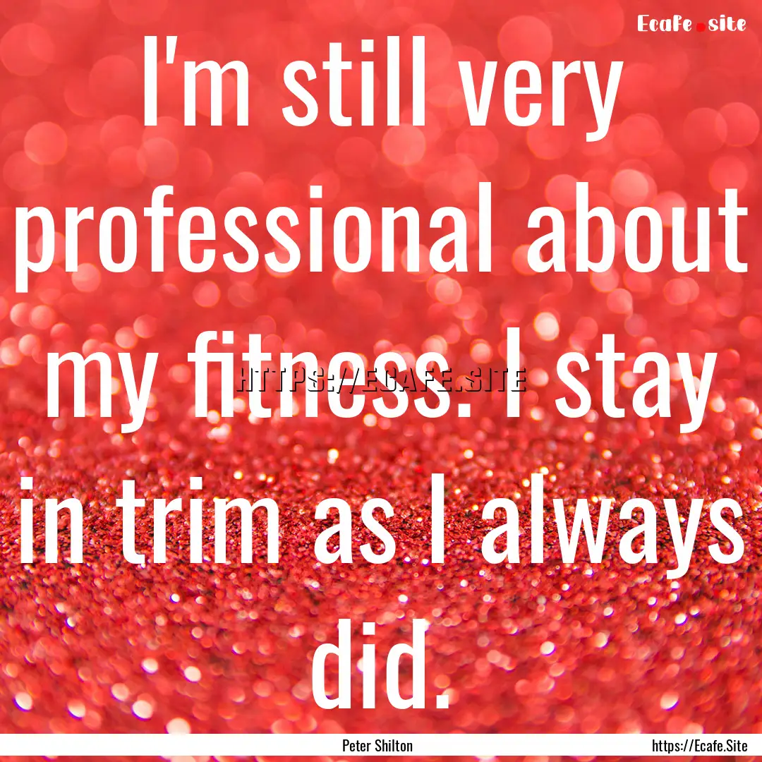 I'm still very professional about my fitness..... : Quote by Peter Shilton