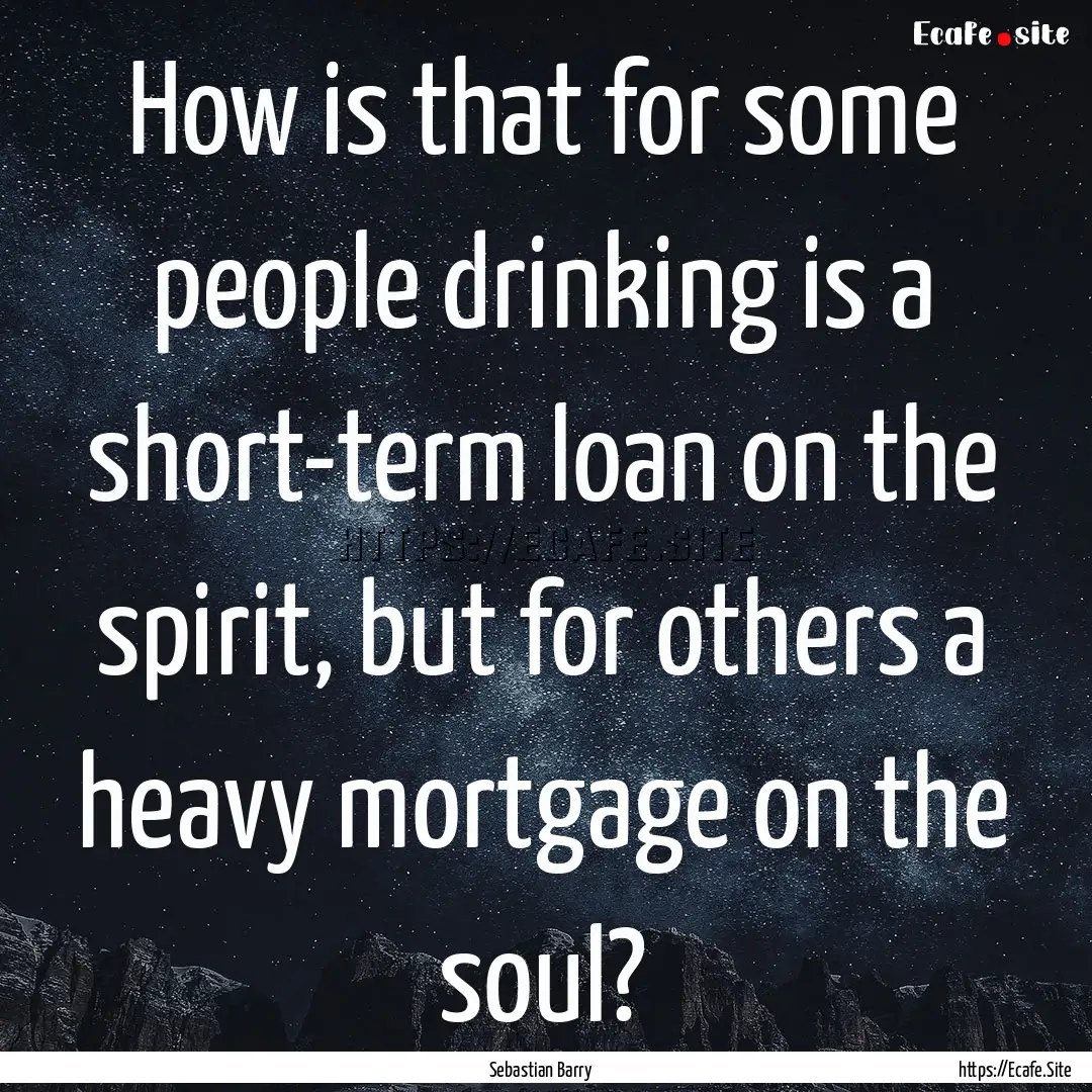 How is that for some people drinking is a.... : Quote by Sebastian Barry