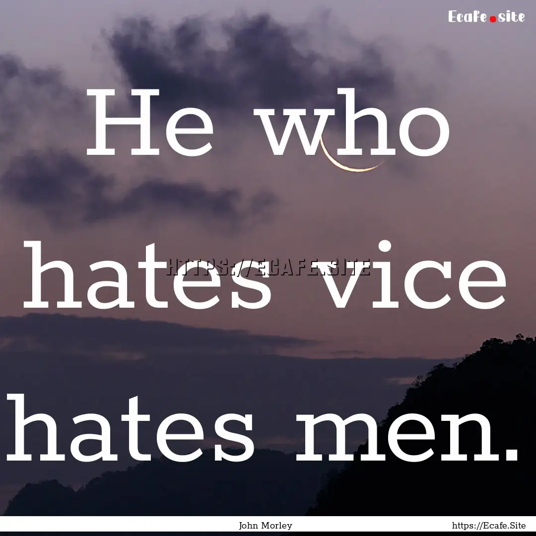 He who hates vice hates men. : Quote by John Morley