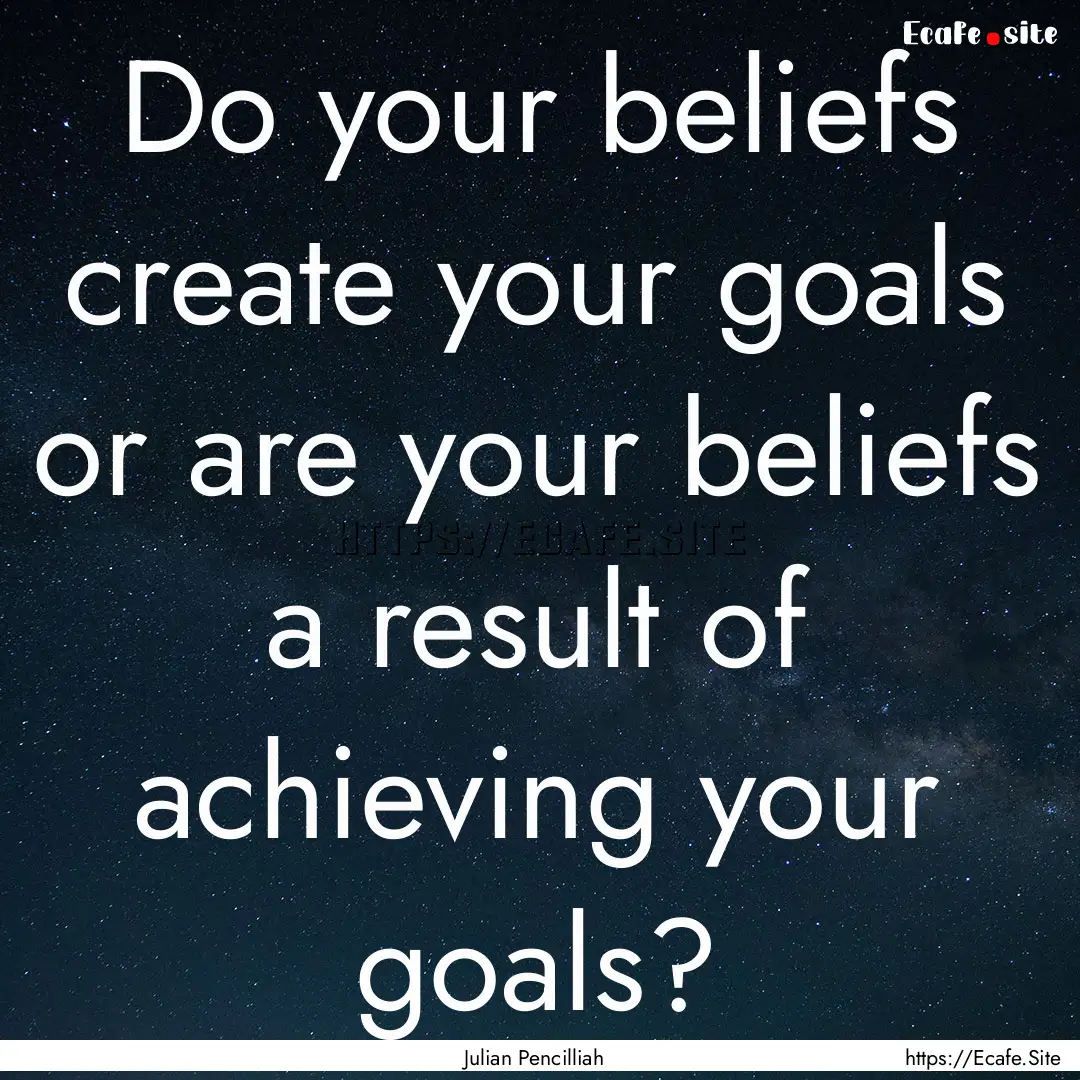 Do your beliefs create your goals or are.... : Quote by Julian Pencilliah