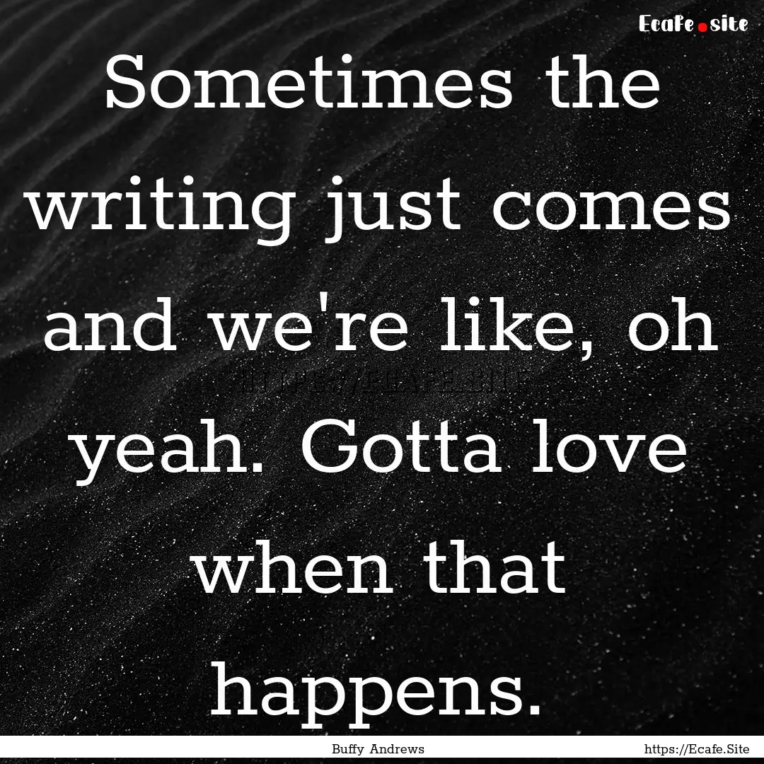 Sometimes the writing just comes and we're.... : Quote by Buffy Andrews