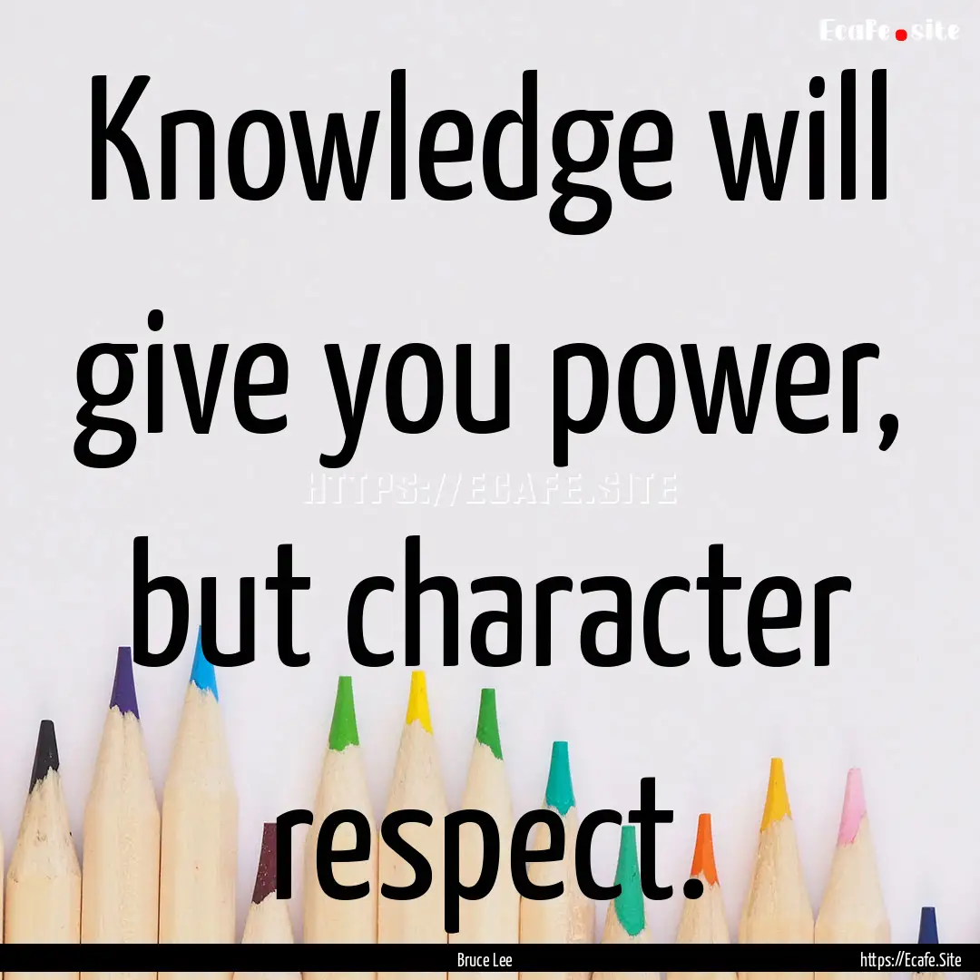 Knowledge will give you power, but character.... : Quote by Bruce Lee