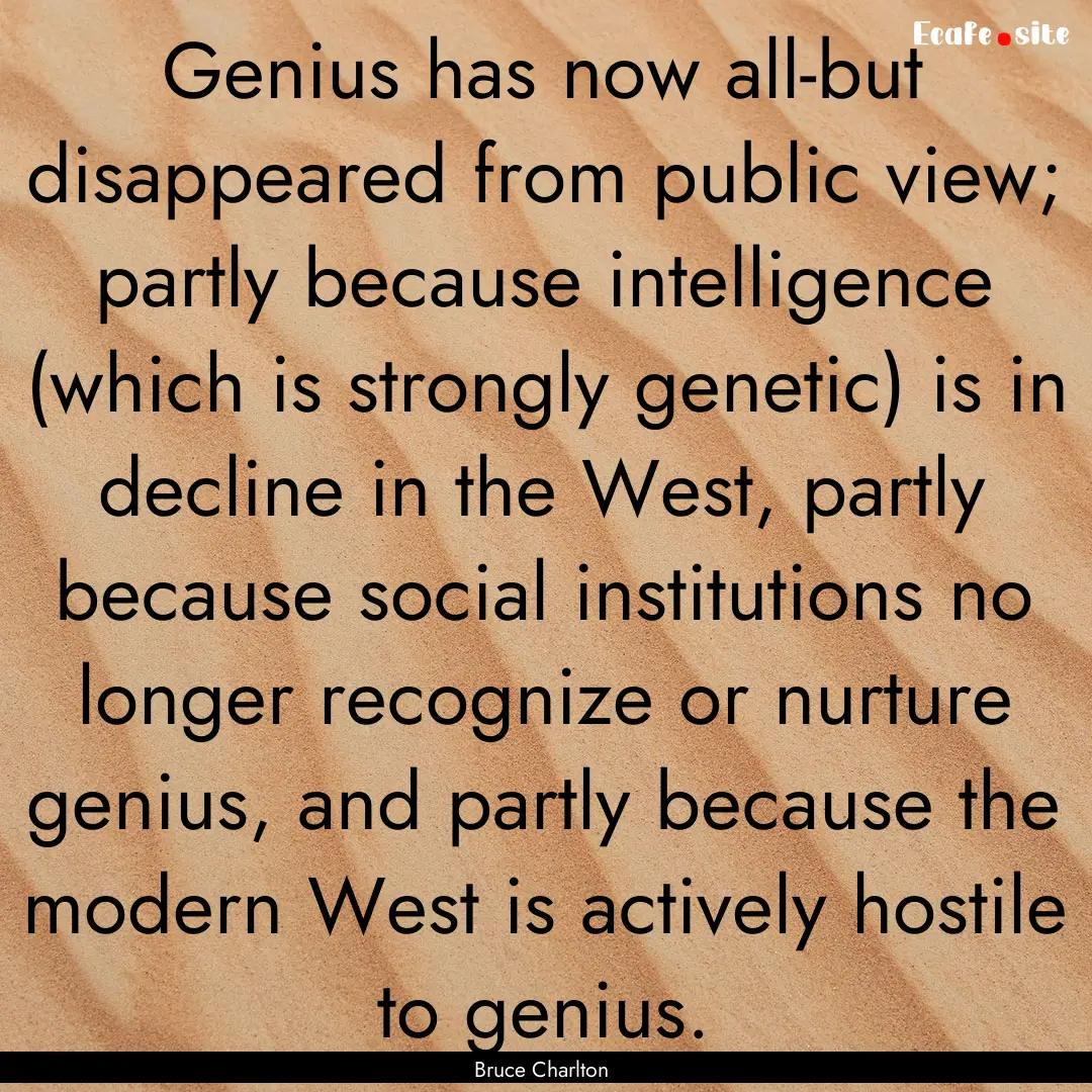 Genius has now all-but disappeared from public.... : Quote by Bruce Charlton