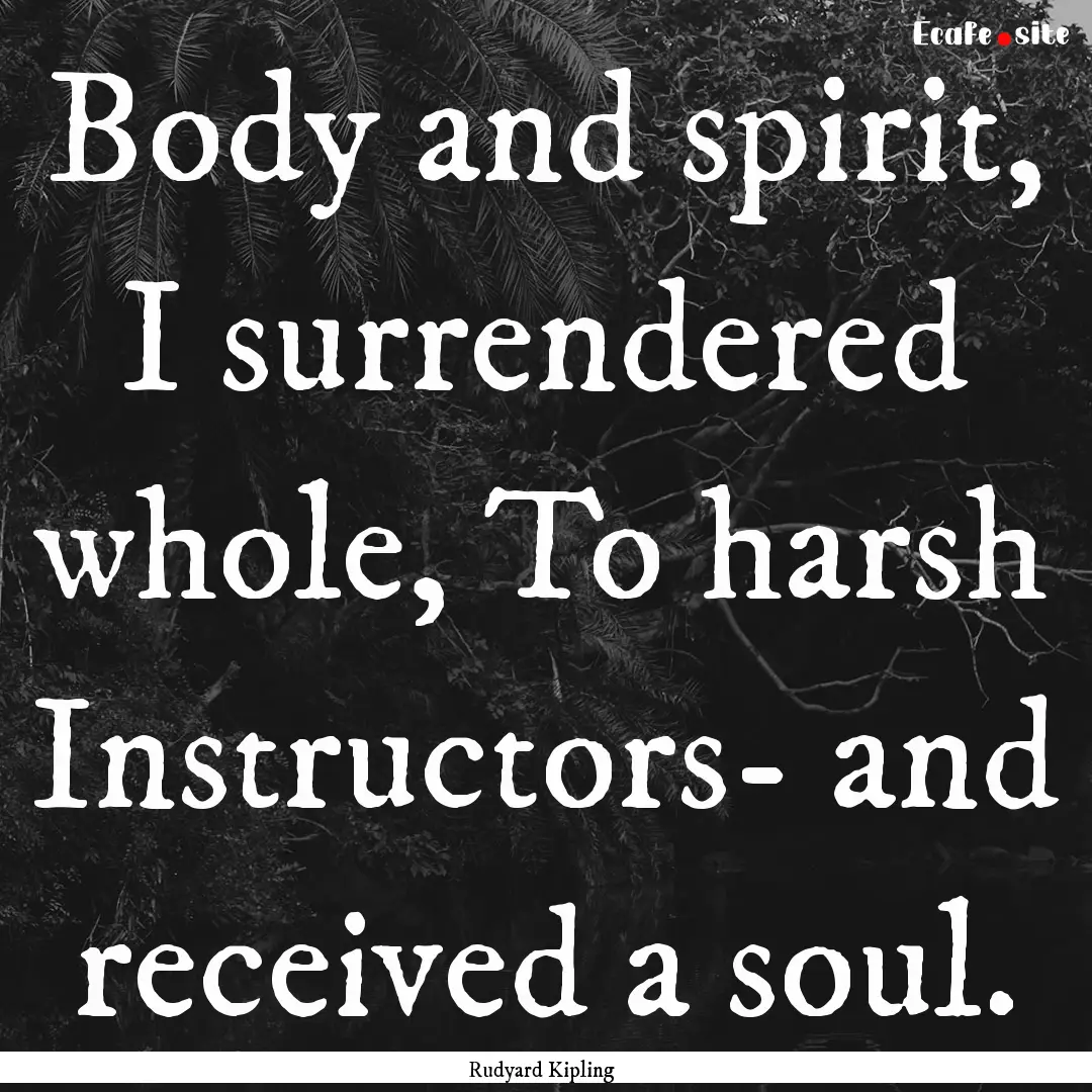 Body and spirit, I surrendered whole, To.... : Quote by Rudyard Kipling