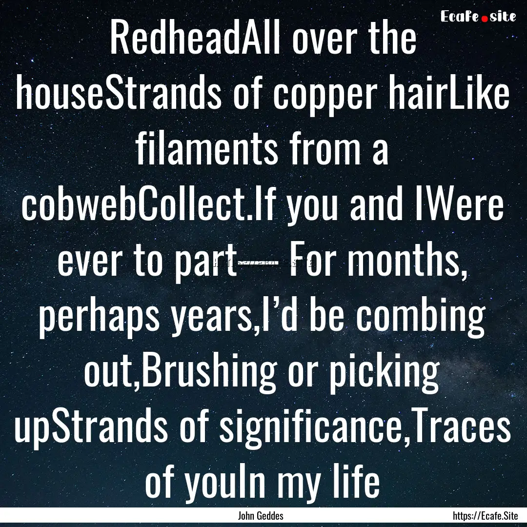 RedheadAll over the houseStrands of copper.... : Quote by John Geddes