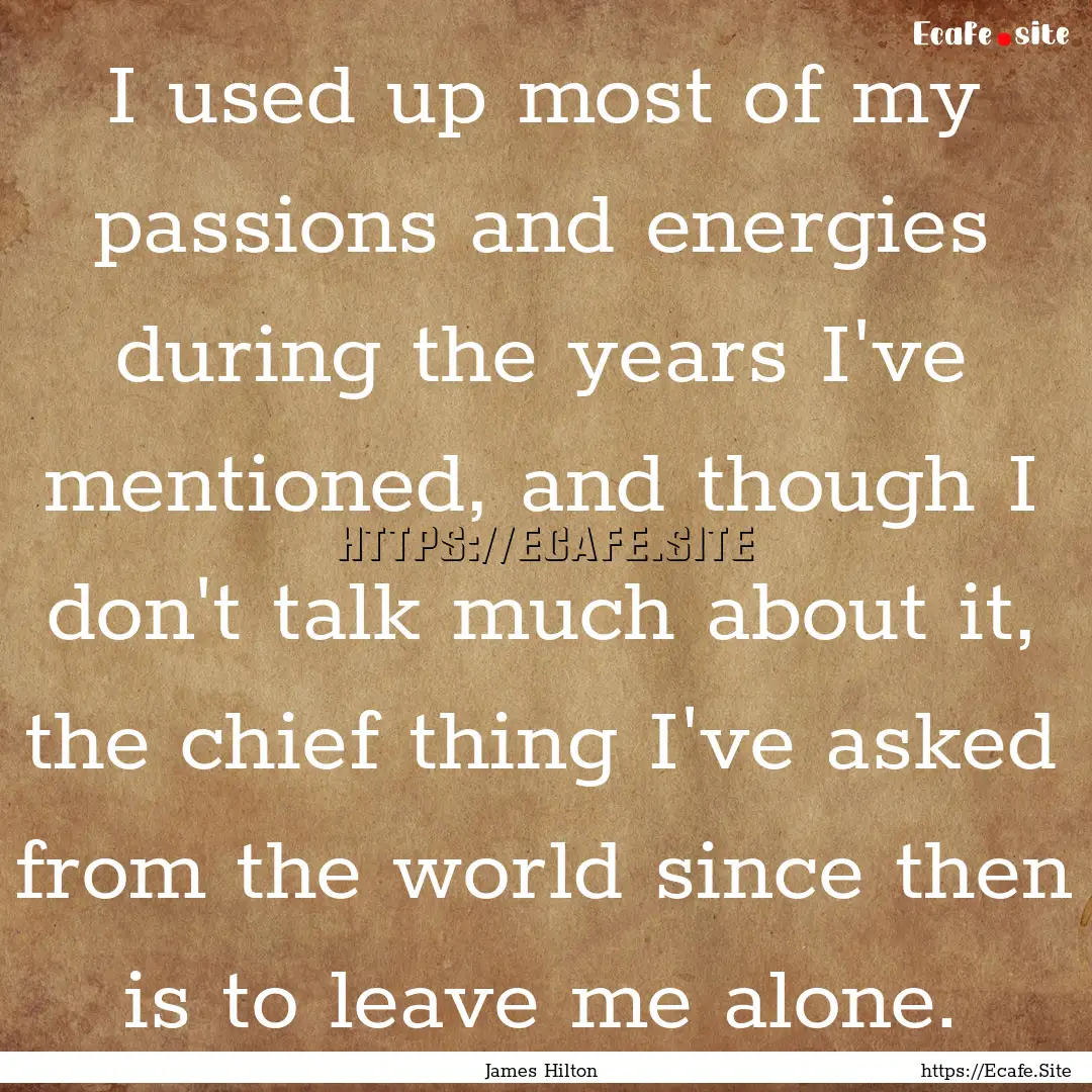 I used up most of my passions and energies.... : Quote by James Hilton