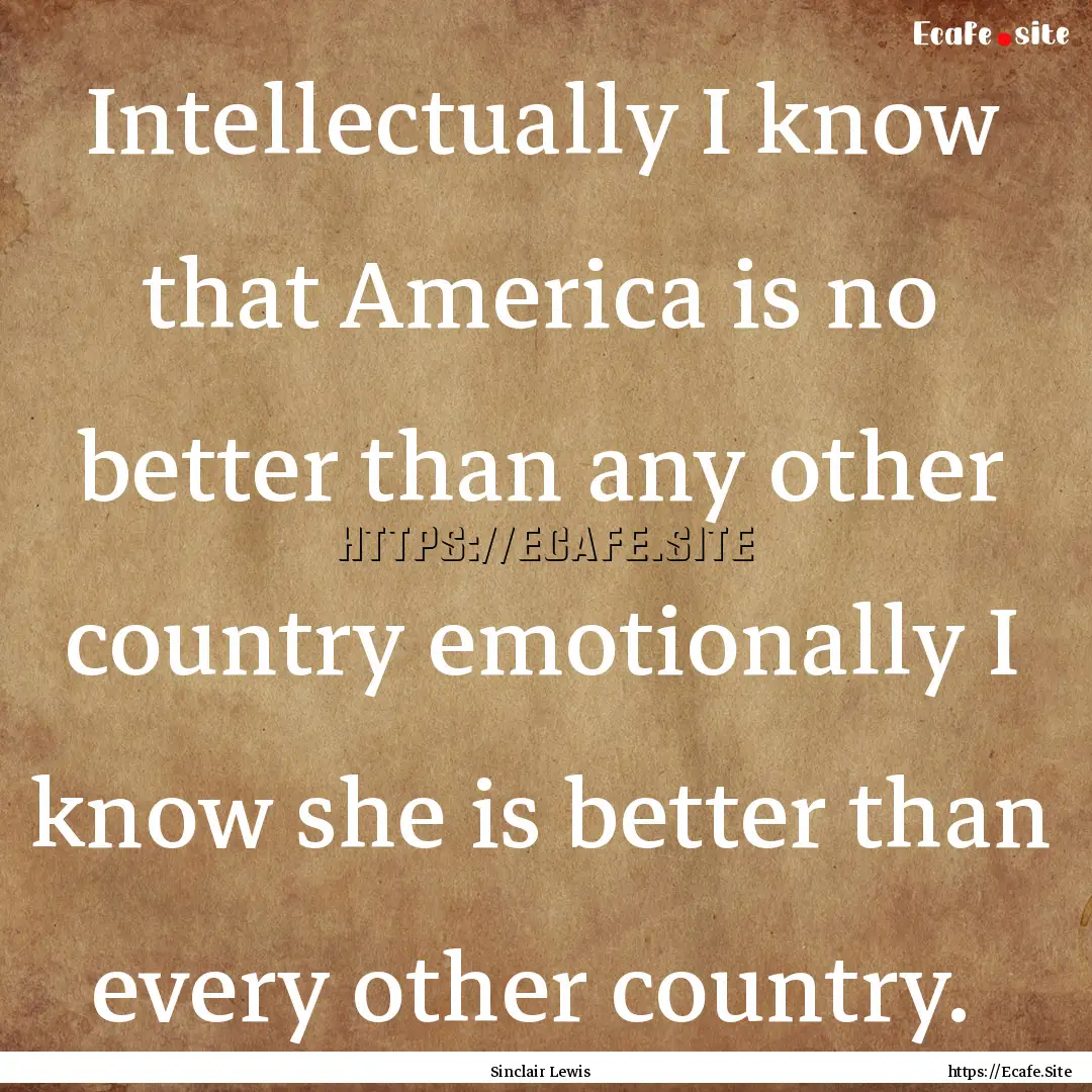 Intellectually I know that America is no.... : Quote by Sinclair Lewis