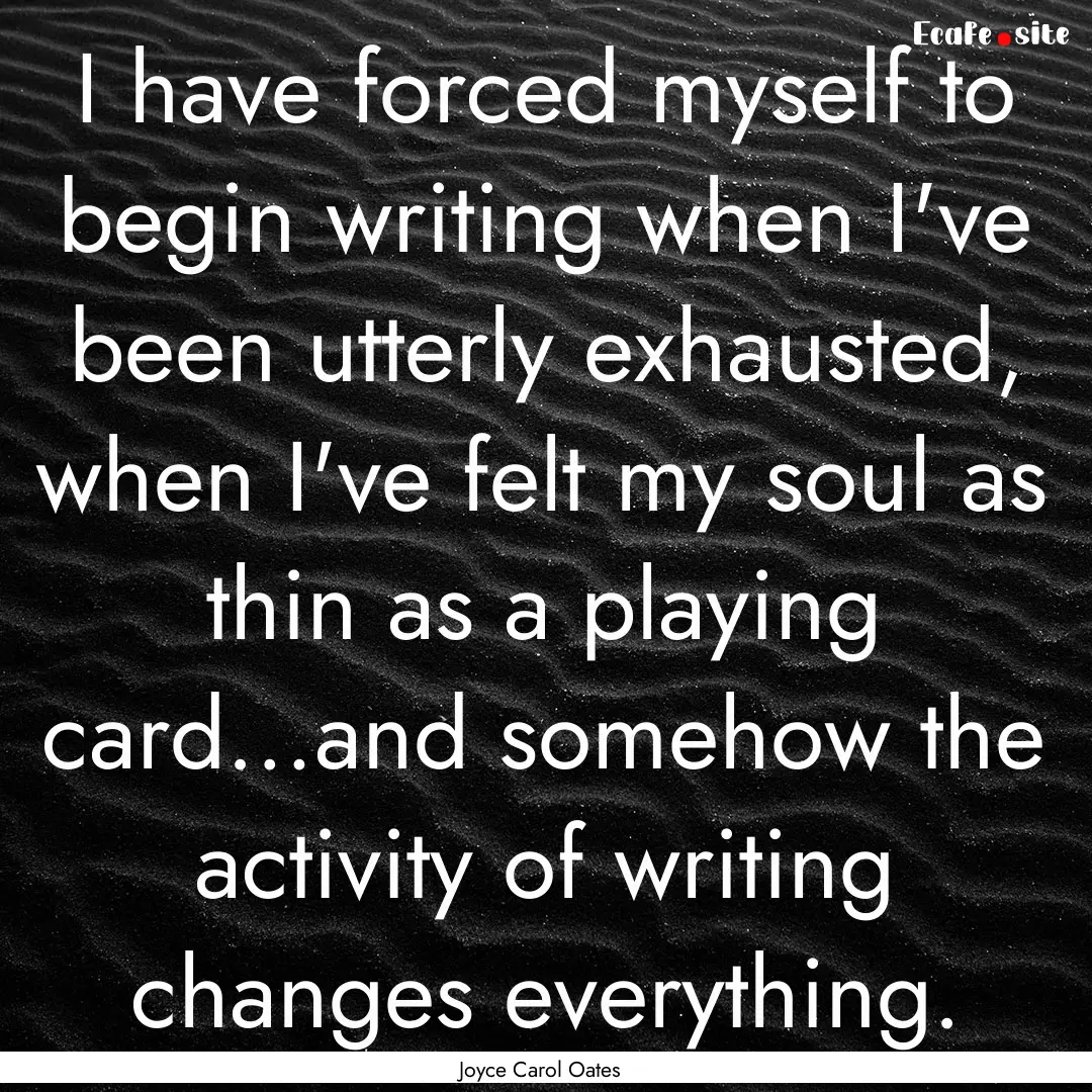 I have forced myself to begin writing when.... : Quote by Joyce Carol Oates