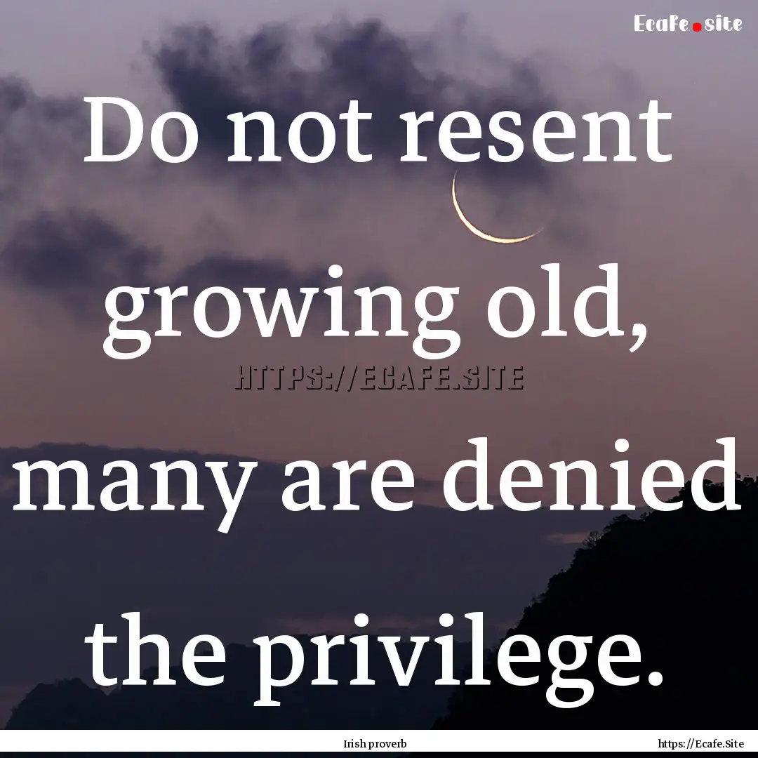 Do not resent growing old, many are denied.... : Quote by Irish proverb