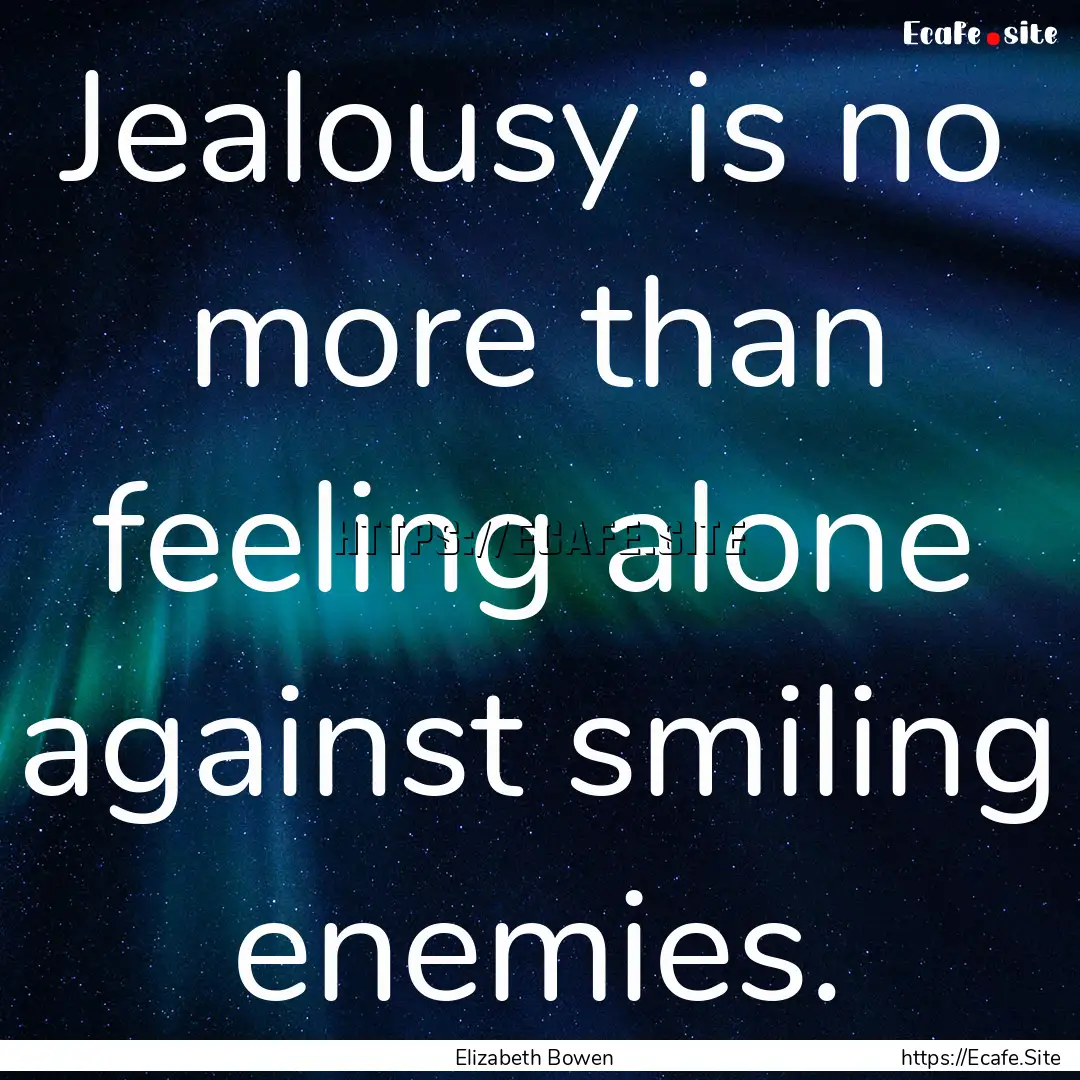 Jealousy is no more than feeling alone against.... : Quote by Elizabeth Bowen