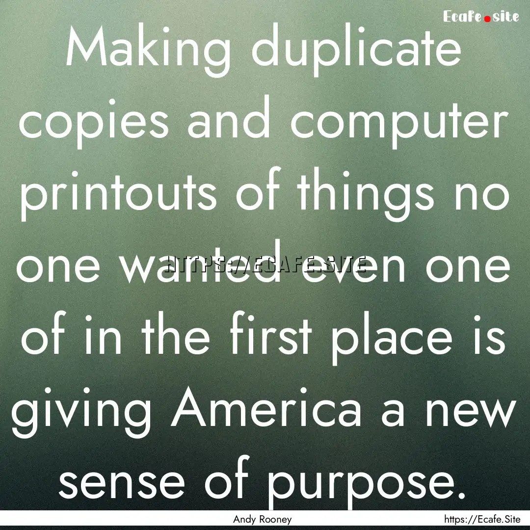 Making duplicate copies and computer printouts.... : Quote by Andy Rooney