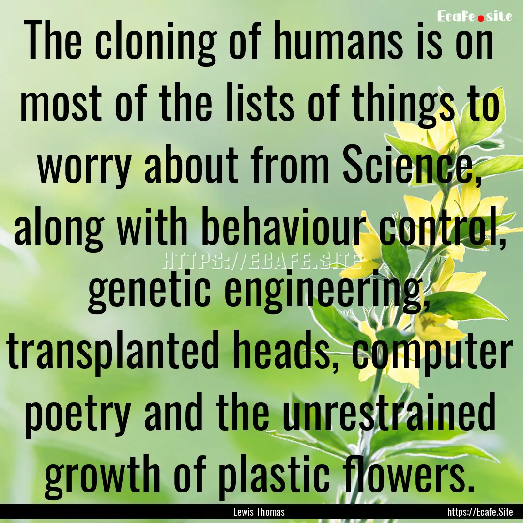 The cloning of humans is on most of the lists.... : Quote by Lewis Thomas