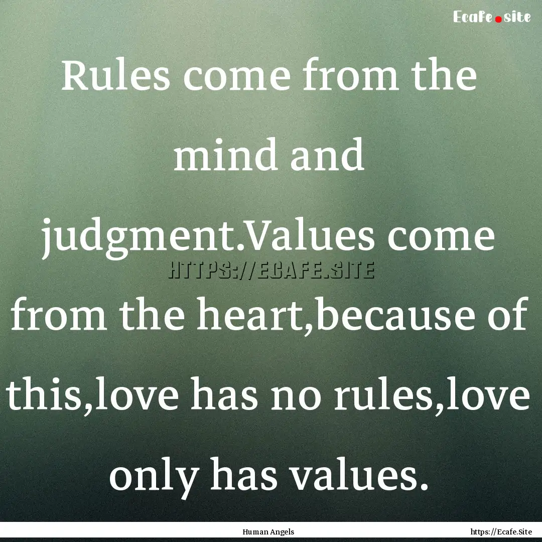 Rules come from the mind and judgment.Values.... : Quote by Human Angels