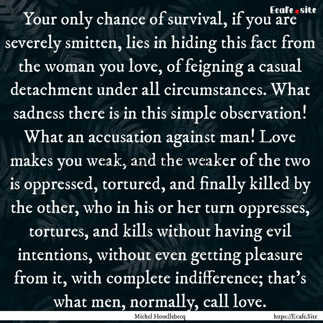 Your only chance of survival, if you are.... : Quote by Michel Houellebecq