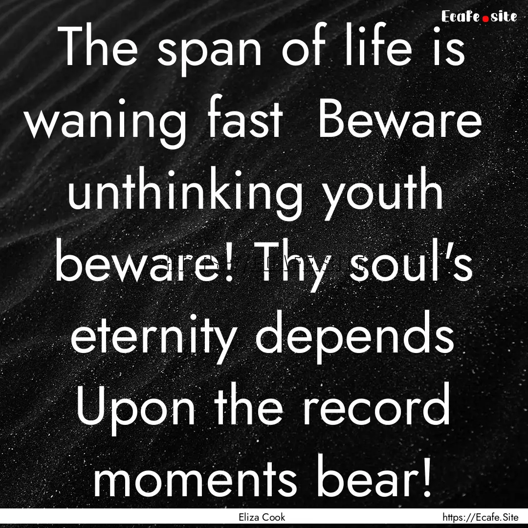 The span of life is waning fast Beware .... : Quote by Eliza Cook