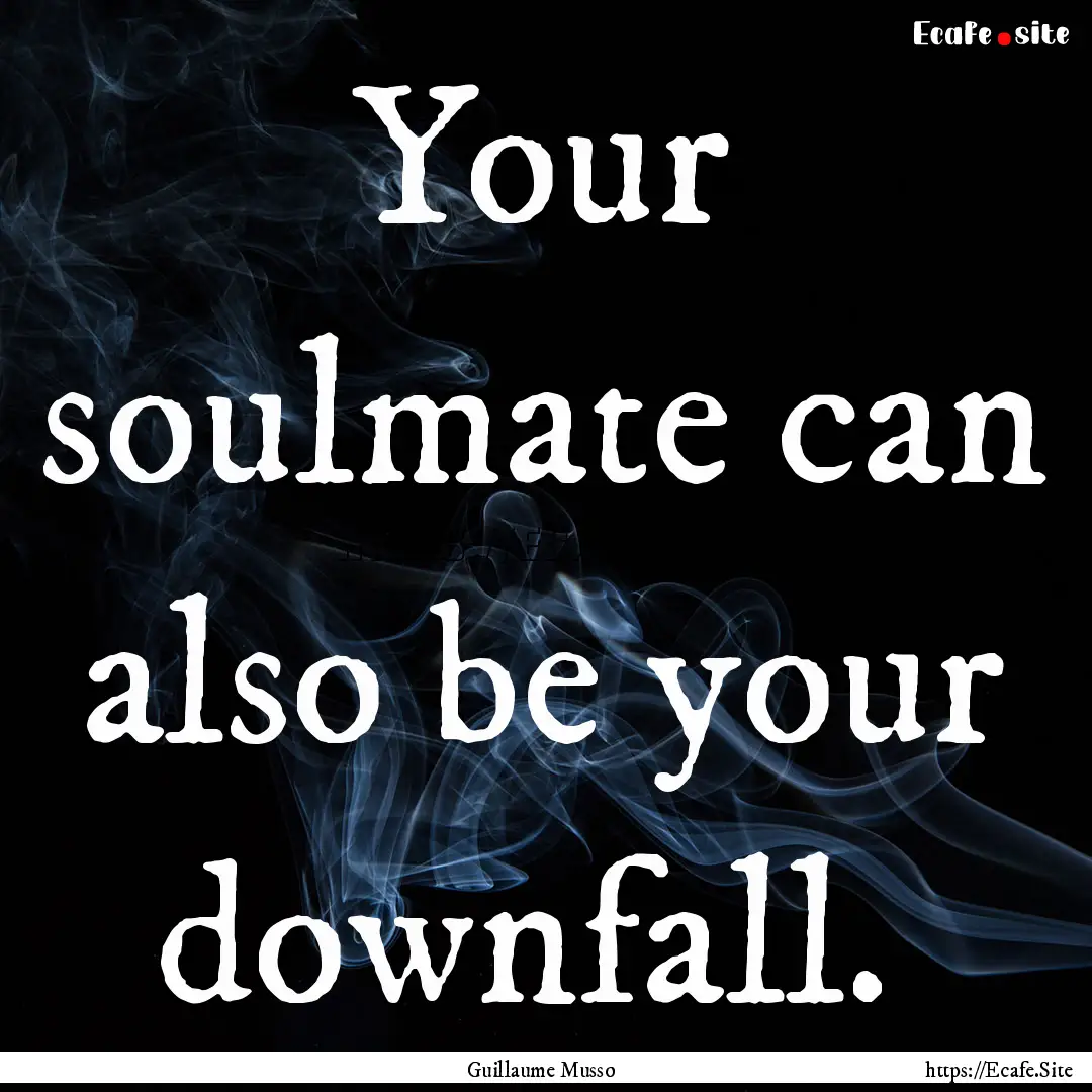 Your soulmate can also be your downfall. .... : Quote by Guillaume Musso