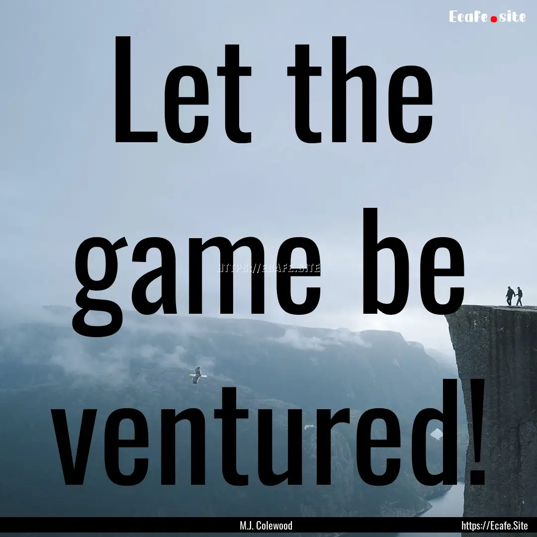 Let the game be ventured! : Quote by M.J. Colewood