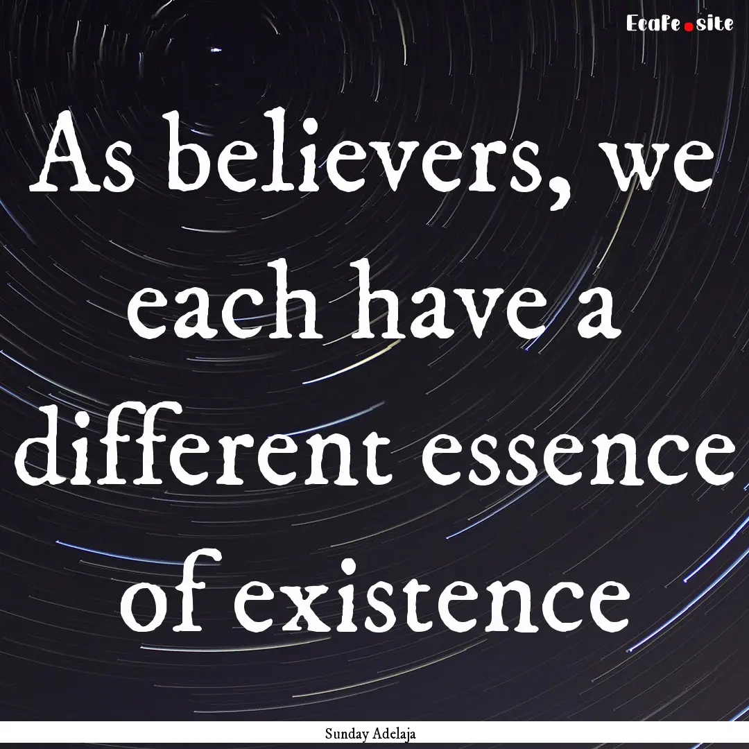 As believers, we each have a different essence.... : Quote by Sunday Adelaja