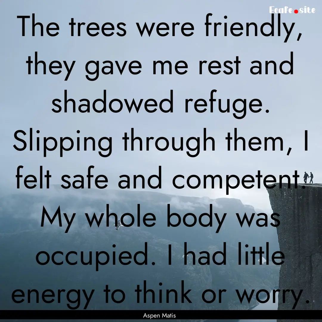 The trees were friendly, they gave me rest.... : Quote by Aspen Matis