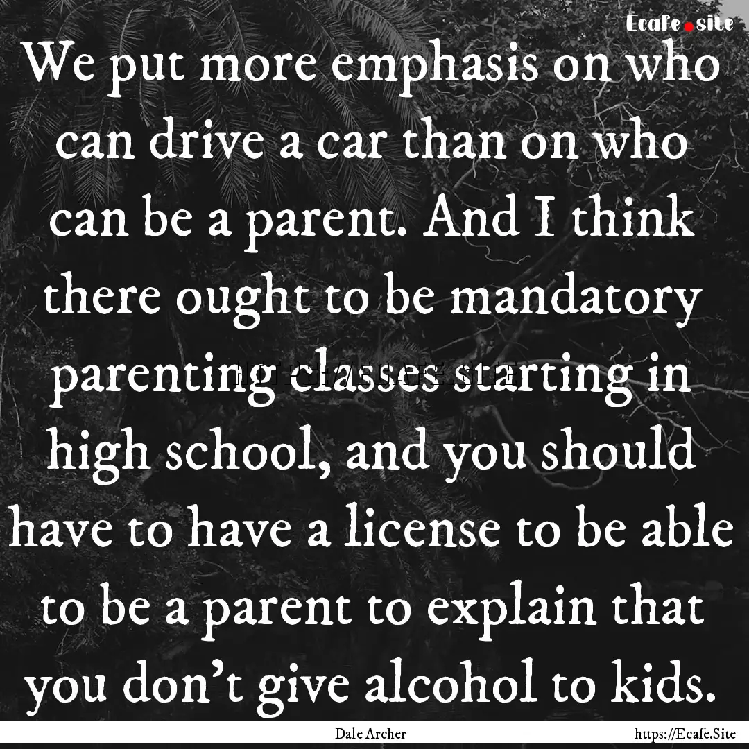 We put more emphasis on who can drive a car.... : Quote by Dale Archer