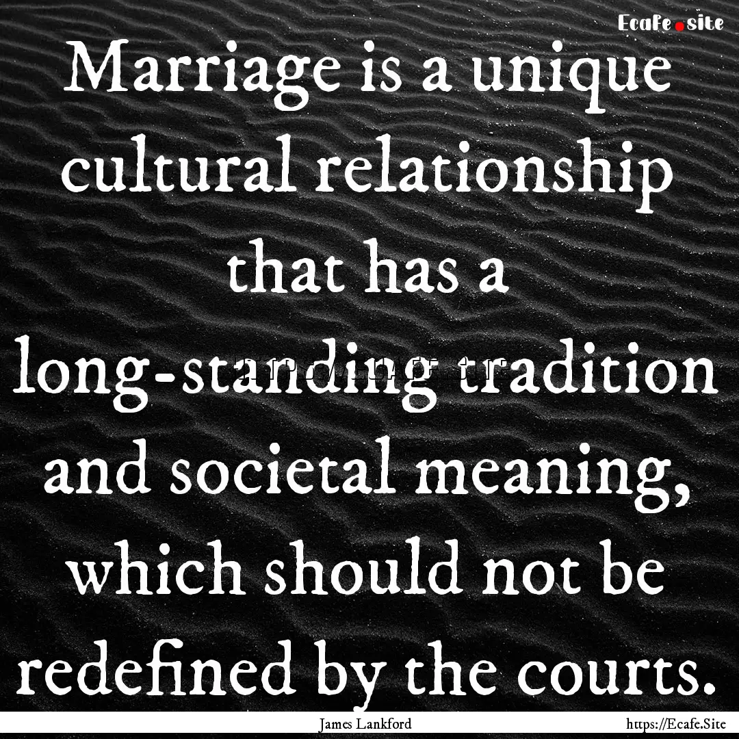 Marriage is a unique cultural relationship.... : Quote by James Lankford