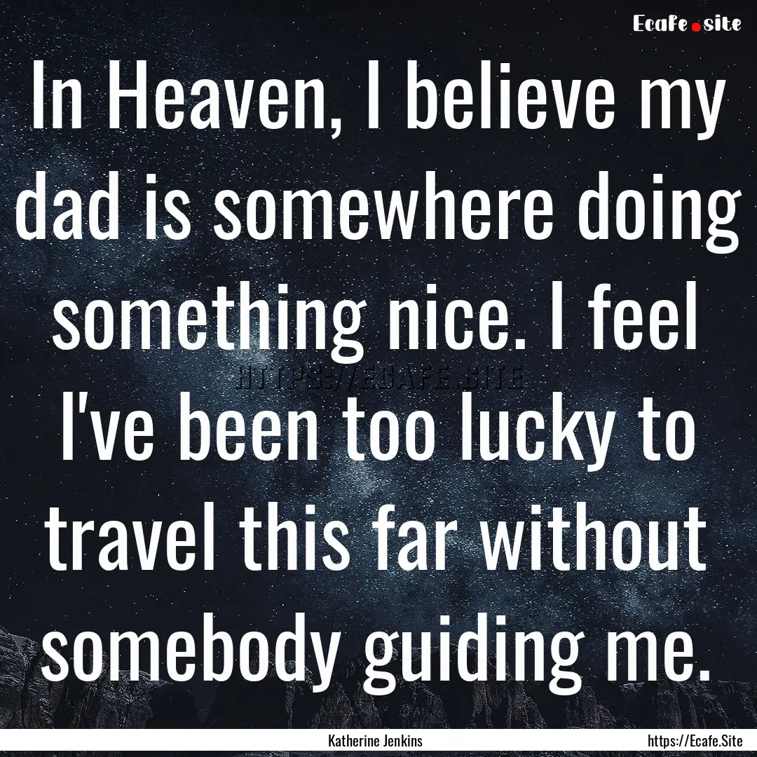 In Heaven, I believe my dad is somewhere.... : Quote by Katherine Jenkins