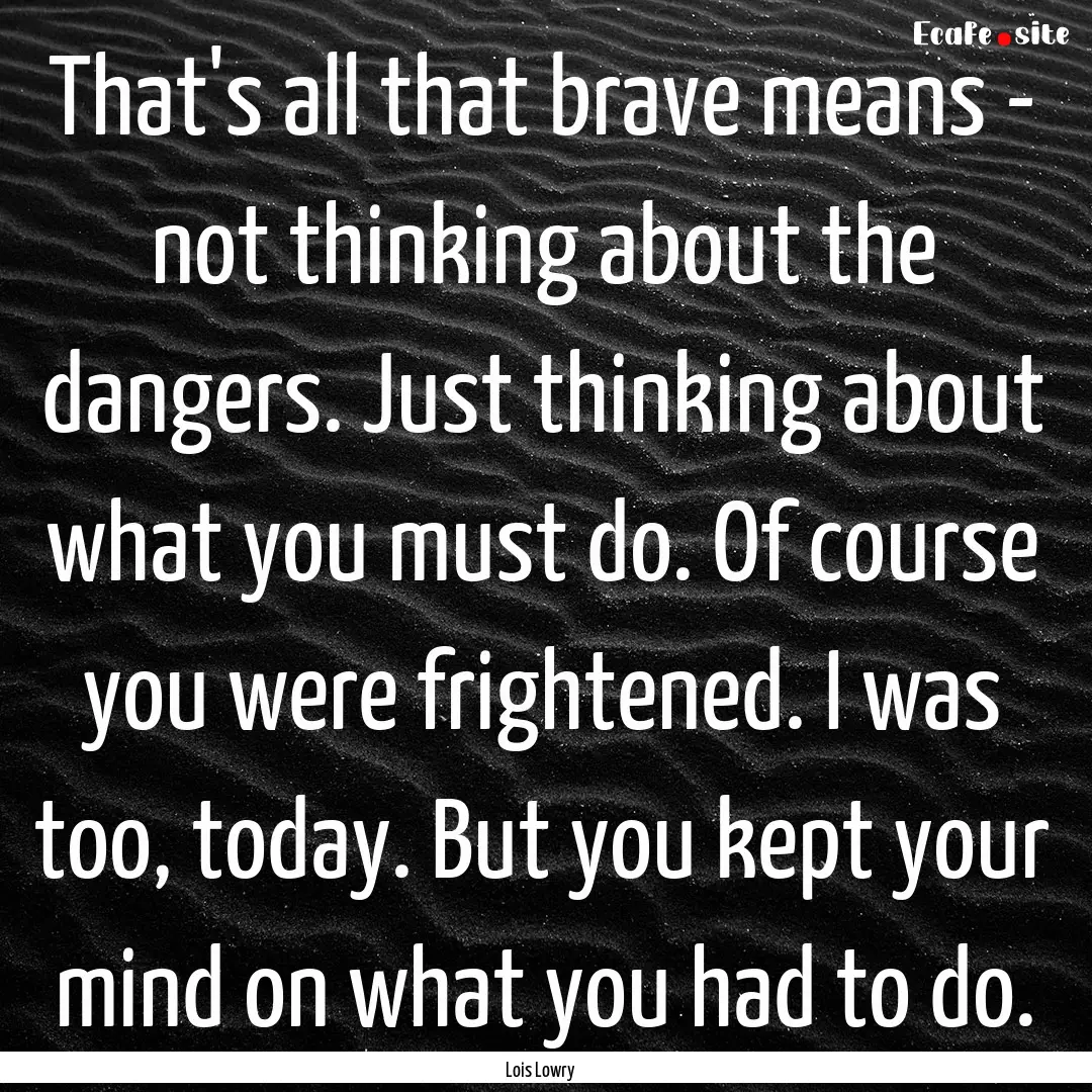 That's all that brave means - not thinking.... : Quote by Lois Lowry