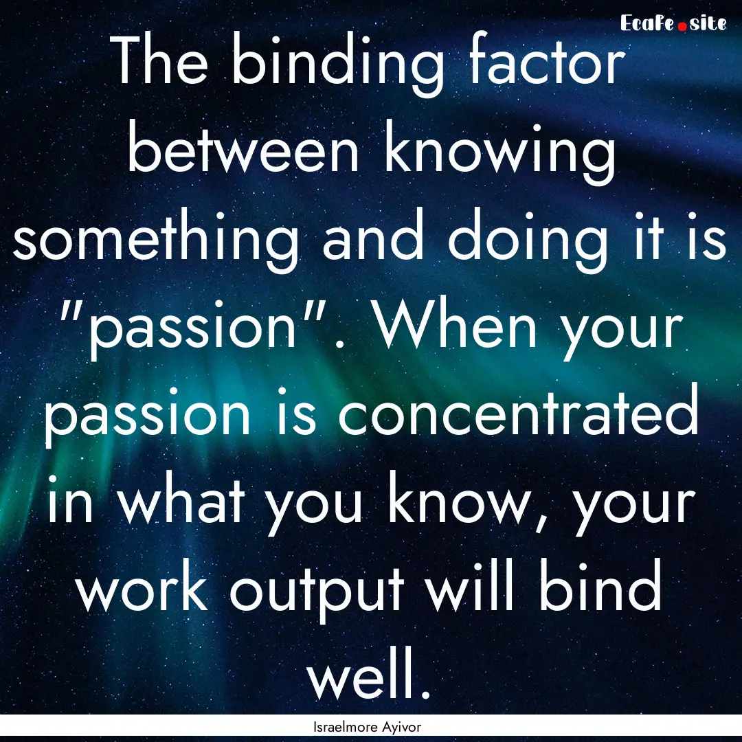 The binding factor between knowing something.... : Quote by Israelmore Ayivor