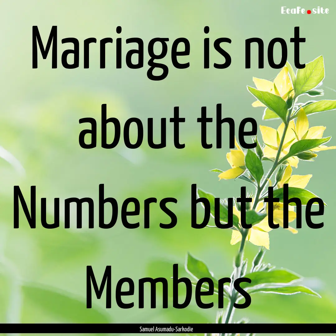 Marriage is not about the Numbers but the.... : Quote by Samuel Asumadu-Sarkodie