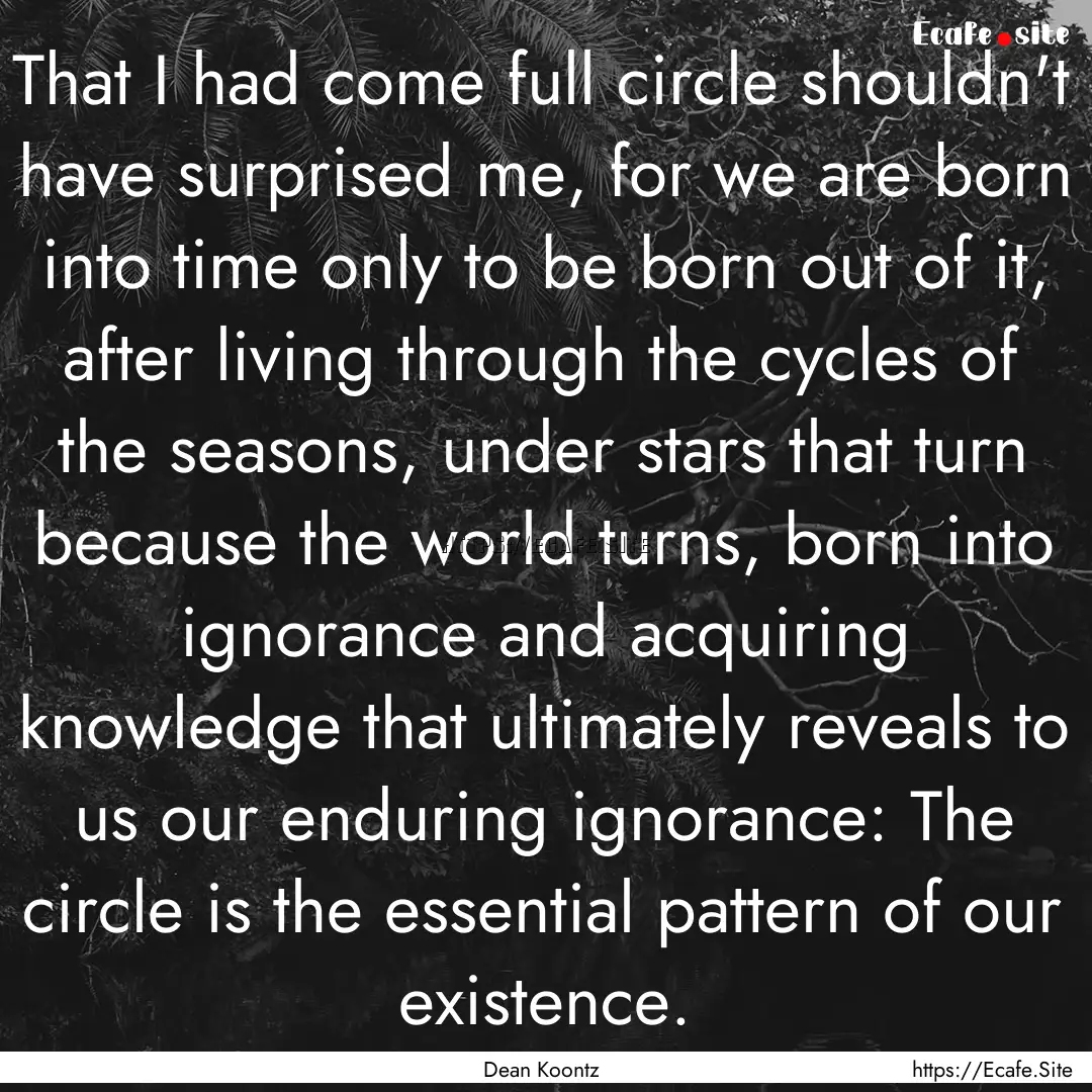 That I had come full circle shouldn't have.... : Quote by Dean Koontz