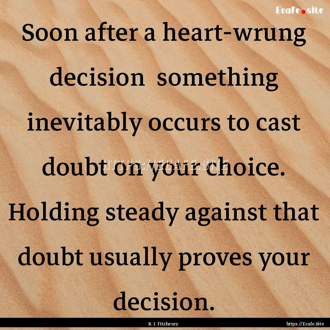 Soon after a heart-wrung decision something.... : Quote by R. I. Fitzhenry