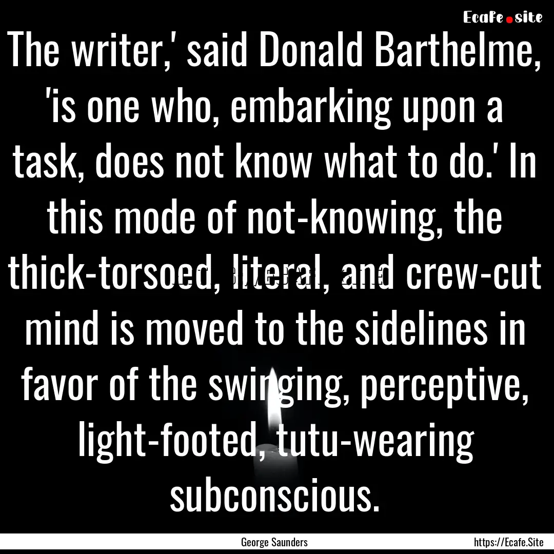 The writer,' said Donald Barthelme, 'is one.... : Quote by George Saunders