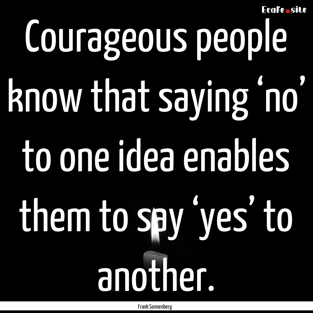 Courageous people know that saying ‘no’.... : Quote by Frank Sonnenberg