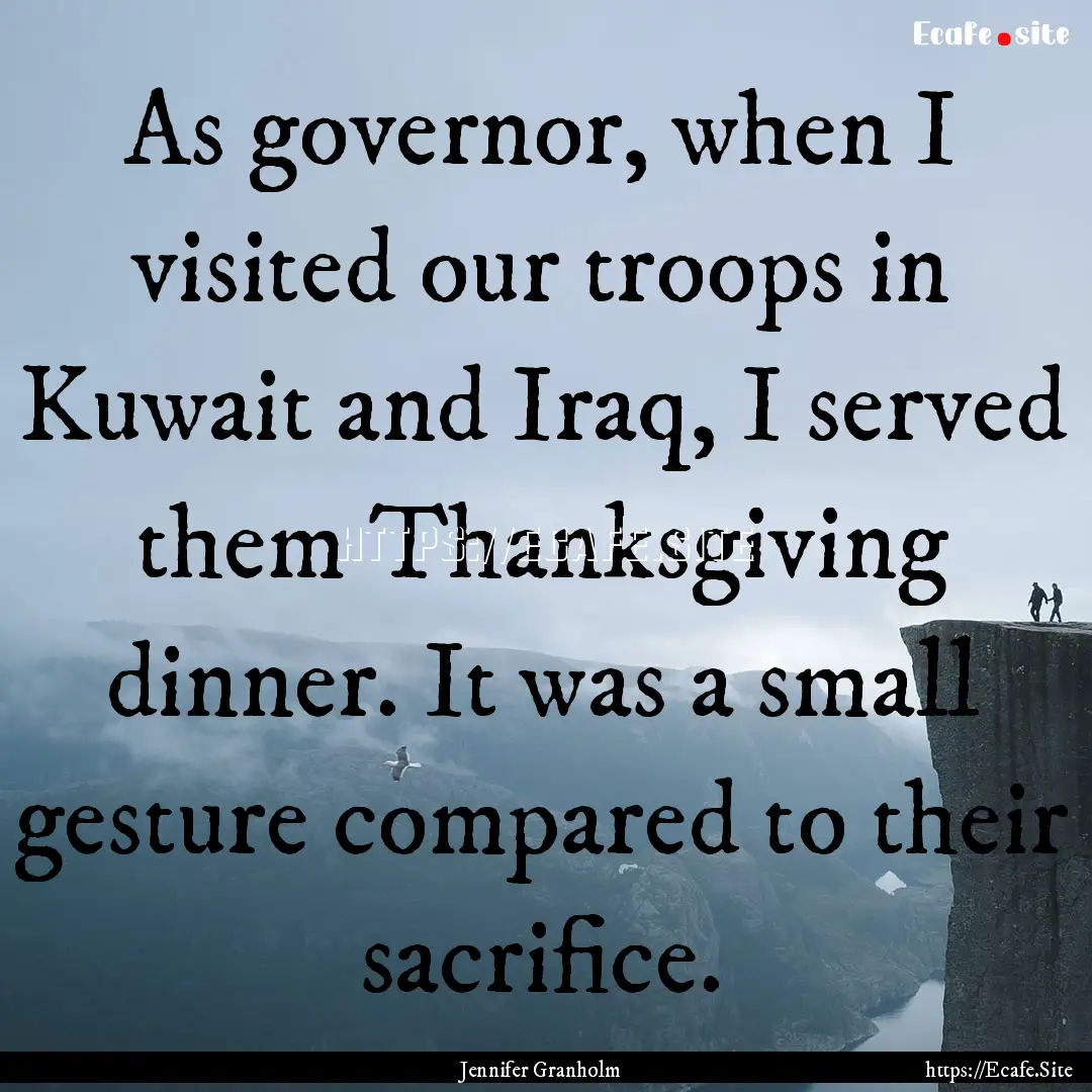 As governor, when I visited our troops in.... : Quote by Jennifer Granholm