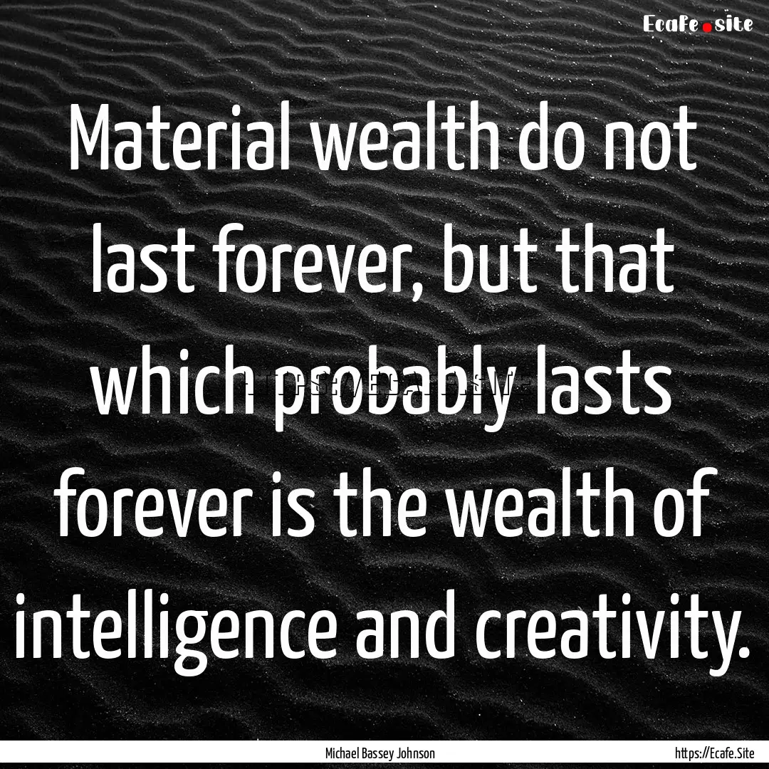 Material wealth do not last forever, but.... : Quote by Michael Bassey Johnson