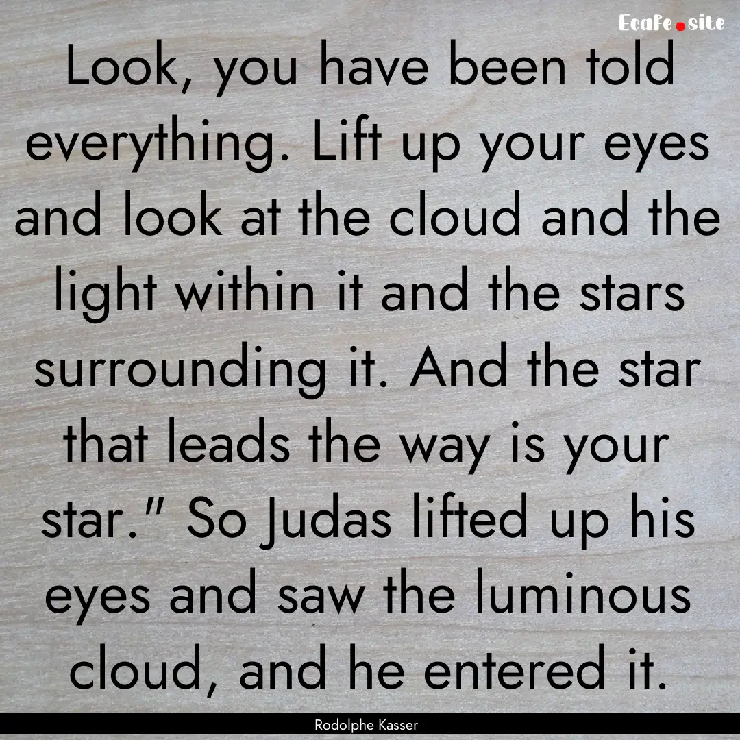 Look, you have been told everything. Lift.... : Quote by Rodolphe Kasser