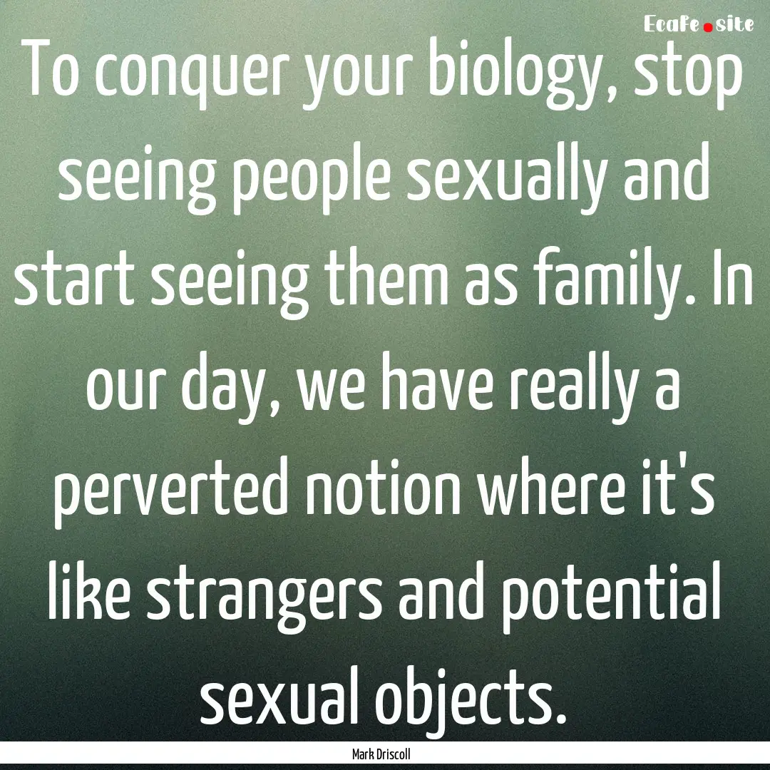 To conquer your biology, stop seeing people.... : Quote by Mark Driscoll