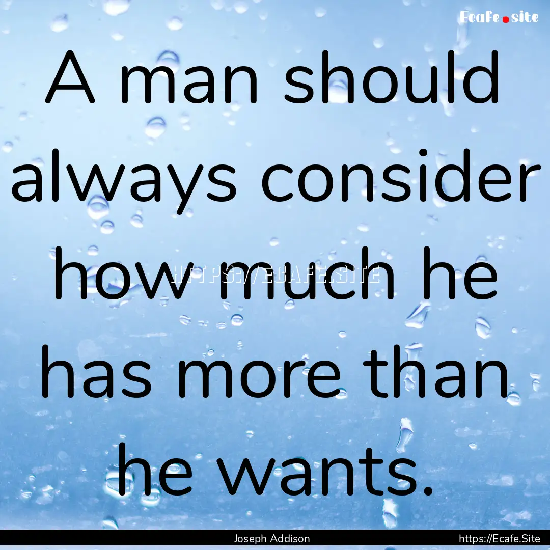 A man should always consider how much he.... : Quote by Joseph Addison